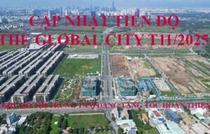 Cập Nhật Tiến Độ The Global City T11/2025 – Khu Đô Thị Trung Tâm Đang Tăng Tốc Hoàn Thiện