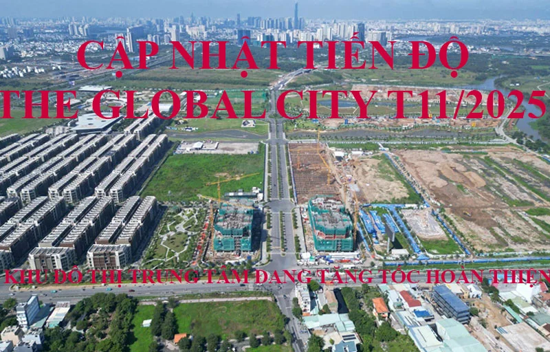 Cập Nhật Tiến Độ The Global City T11/2025 – Khu Đô Thị Trung Tâm Đang Tăng Tốc Hoàn Thiện
