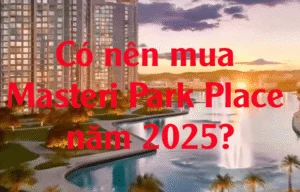 Có nên mua Masteri Park Place năm 2025? Góc nhìn đầu tư & an cư thực tế