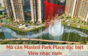 Mã Căn Masteri Park Place Đặc Biệt View Nhạc Nước – Tâm Điểm Sống Thượng Lưu