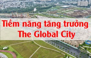 Tiềm năng tăng trưởng The Global City: Vị thế “Kim Cương” Đón Sóng Hạ Tầng Tỷ Đô