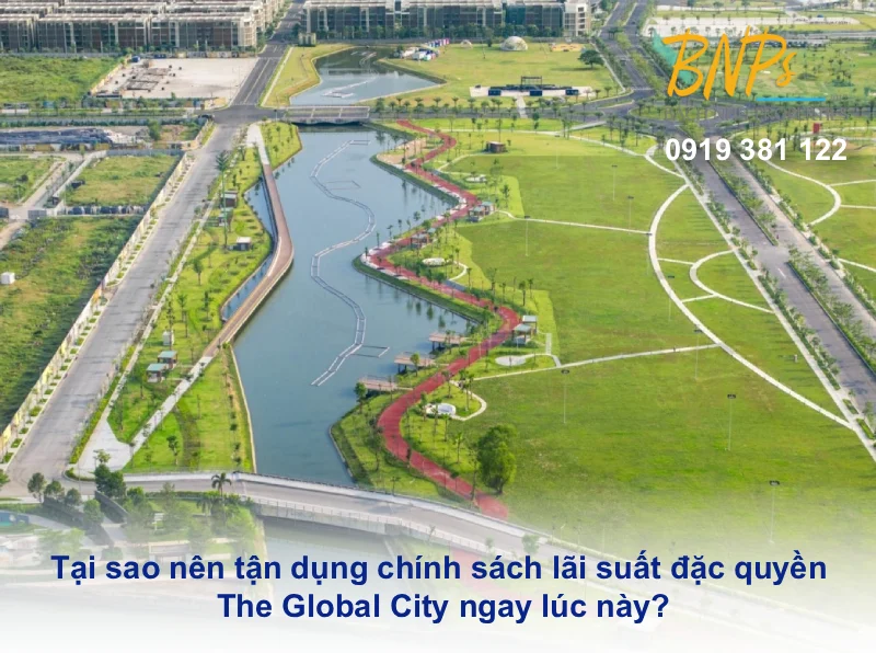 Tại sao nên tận dụng chính sách lãi suất đặc quyền The Global City ngay lúc này? - Bách Như Propeties - BNPs