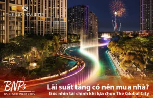 Lãi suất tăng có nên mua nhà? Góc nhìn tài chính khi lựa chọn The Global City - Bách Như Properties - BNP's