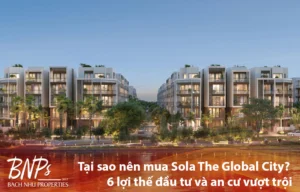 Tại sao nên mua Sola The Global City 6 lợi thế đầu tư và an cư vượt trội - Bách Như Properties - BNPs